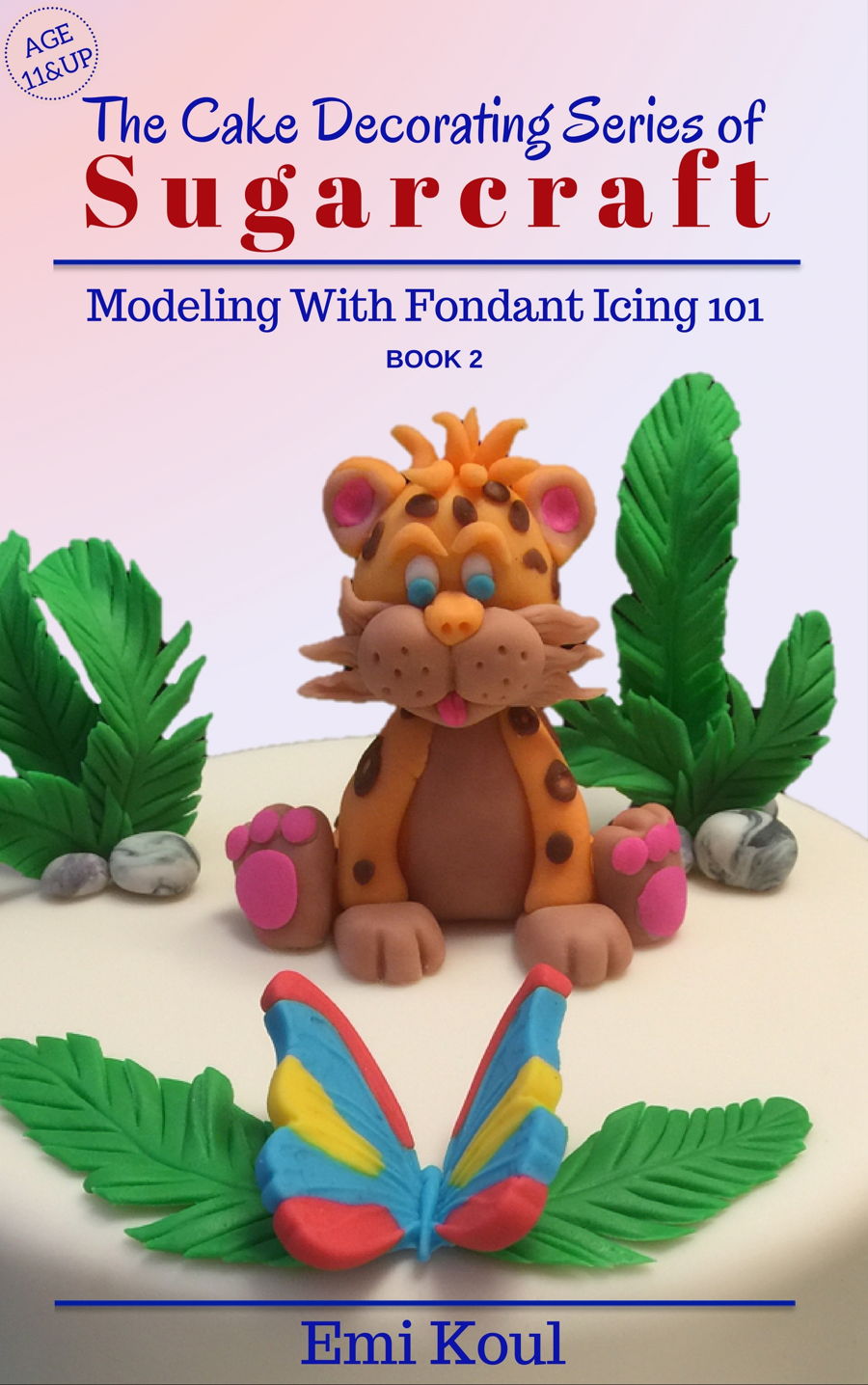 The Cake Decorating Series Of Sugarcraft (Modeling With Fondant Icing 101 Book 2)